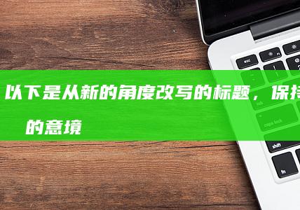 以下是从新的角度改写的标题，保持了原文的意境与情感深度，同时尝试注入新的创意元素：