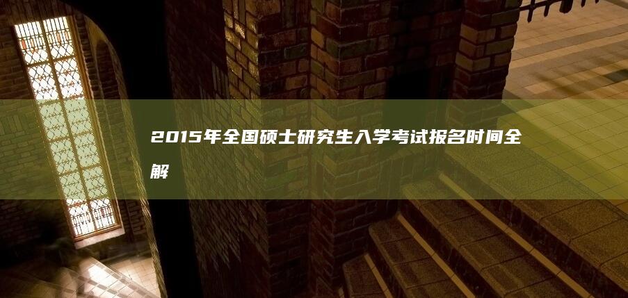 2015年全国硕士研究生入学考试报名时间全解析